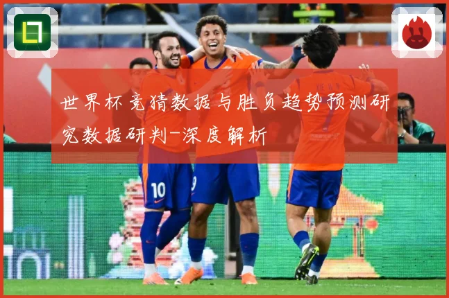 世界杯竞猜数据与胜负趋势预测研究数据研判-深度解析