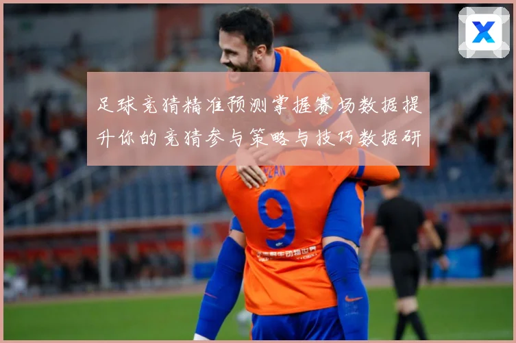足球竞猜精准预测掌握赛场数据提升你的竞猜参与策略与技巧数据研判-深度解析