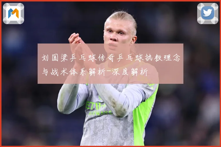 刘国梁乒乓球传奇乒乓球执教理念与战术体系解析-深度解析