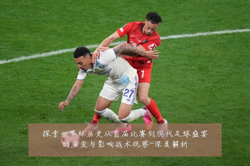 探索世界杯历史从首届比赛到现代足球盛宴的演变与影响战术观察-深度解析