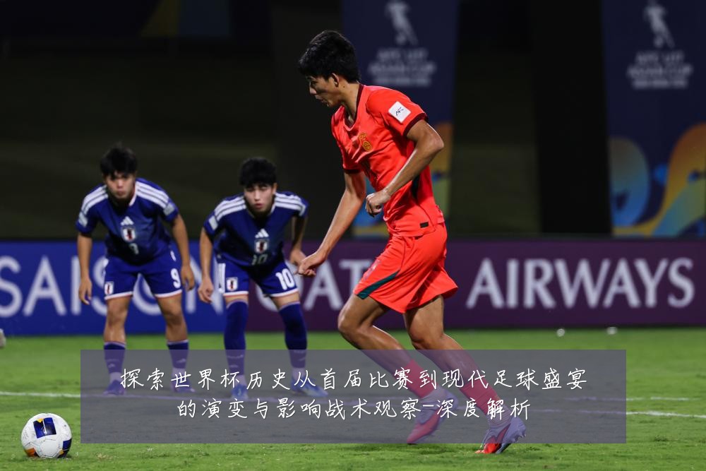 探索世界杯历史从首届比赛到现代足球盛宴的演变与影响战术观察-深度解析