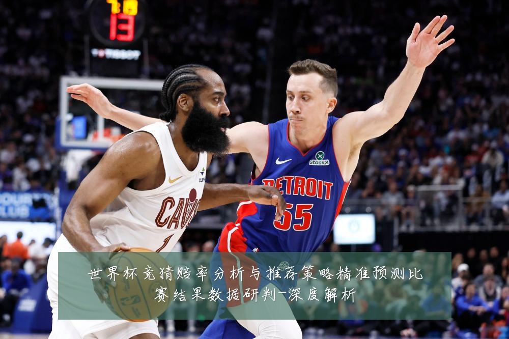 世界杯竞猜赔率分析与推荐策略精准预测比赛结果数据研判-深度解析