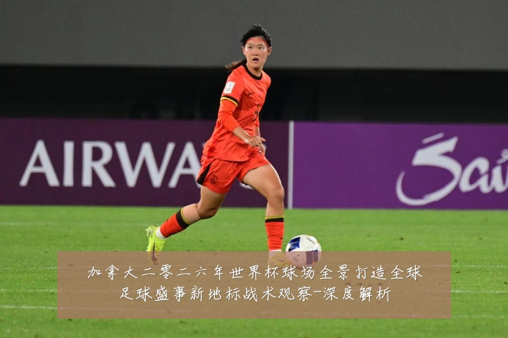加拿大二零二六年世界杯球场全景打造全球足球盛事新地标战术观察-深度解析